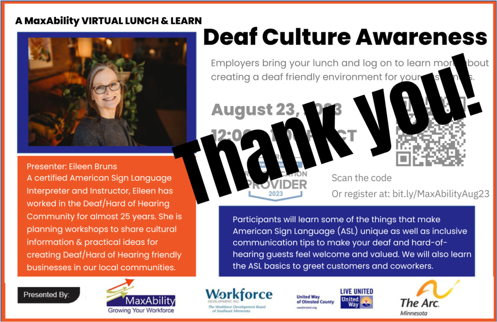 Thank you for attending Deaf Culture Awareness; a MaxAbility Lunch & Learn. August 23, 2023, from 12 to 1 PM CT. A headshot of presenter, Eileen Bruns, ALS interpreter, and biographical information is on the left. Scan QR code for registration or bit.ly/MaxAbilityAug23. SHRM credit available. This event was sponsored by MaxAbility, the Workforce Development Inc., United Way of Olmsted County, and the Arc of Minnesota.